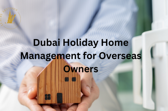 Dubai Holiday Home Management for Overseas Owners: How Luxury Lettings Protects Your Time and Returns
