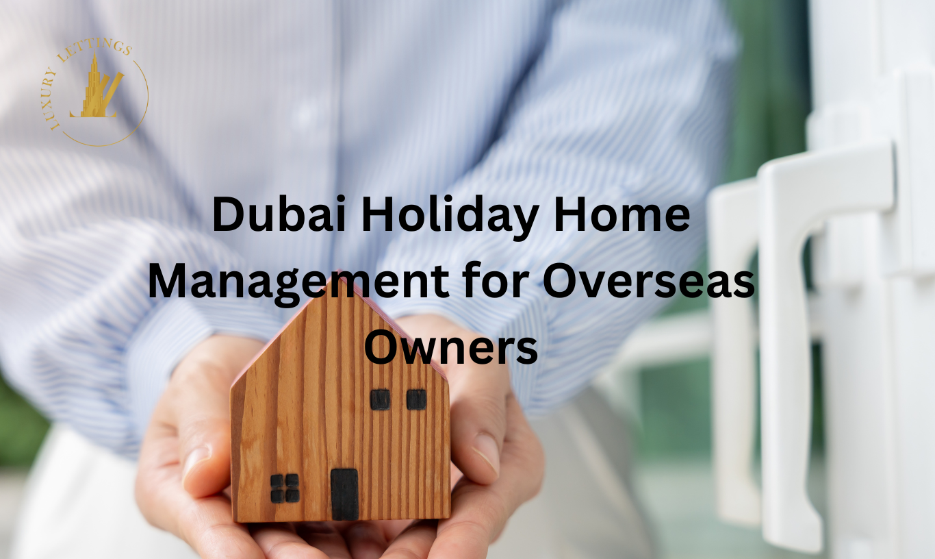 Dubai Holiday Home Management for Overseas Owners: How Luxury Lettings Protects Your Time and Returns
