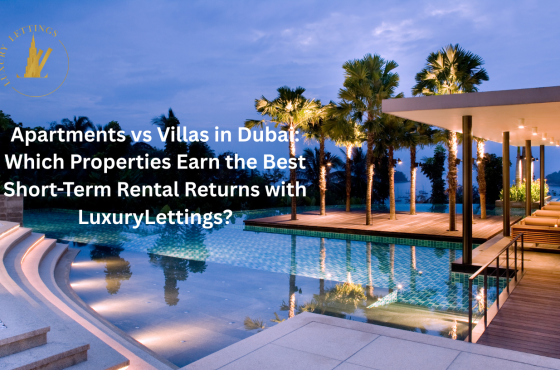 Apartments vs Villas in Dubai: Which Properties Earn the Best Short-Term Rental Returns with Luxury Lettings?