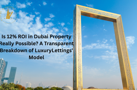 Is 12% ROI in Dubai Property Really Possible? A Transparent Breakdown of Luxury Lettings’ Model